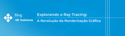 Explorando o Ray Tracing: A Revolução da Renderização Gráfica